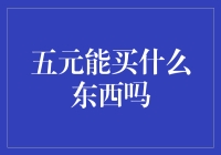 五元人民币的购买力：探索其在日常消费中的实际应用