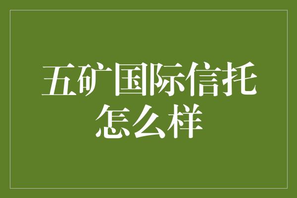 五矿国际信托怎么样