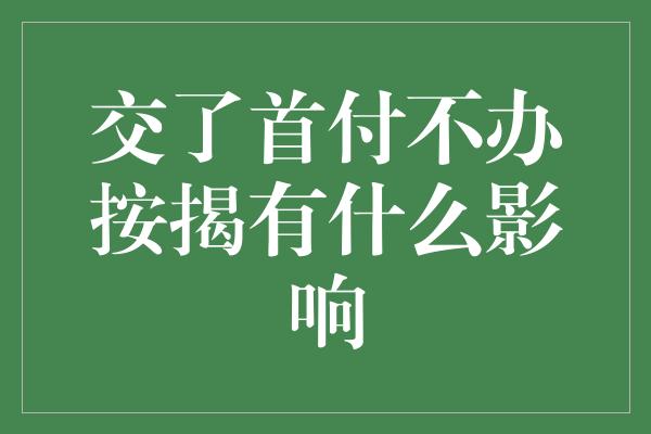 交了首付不办按揭有什么影响