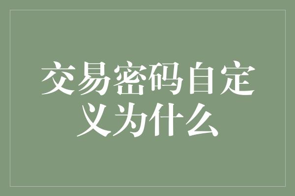 交易密码自定义为什么