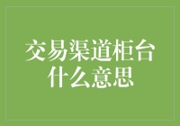 交易渠道柜台：金融活动中的业务前台