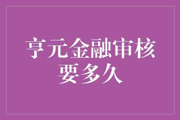 亨元金融审核要多久