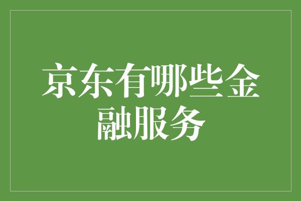 京东有哪些金融服务