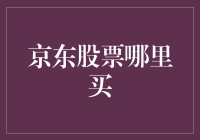 京东股票在哪里购买？解析京东股票的购买渠道与流程