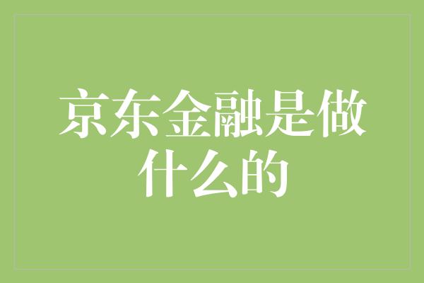 京东金融是做什么的