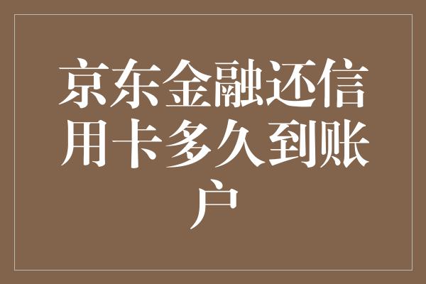 京东金融还信用卡多久到账户