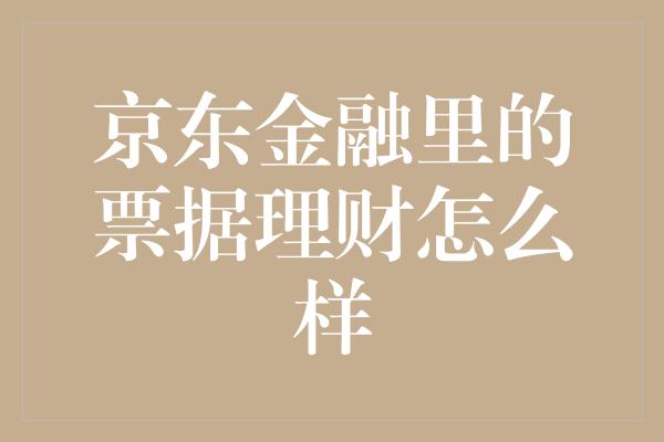 京东金融里的票据理财怎么样