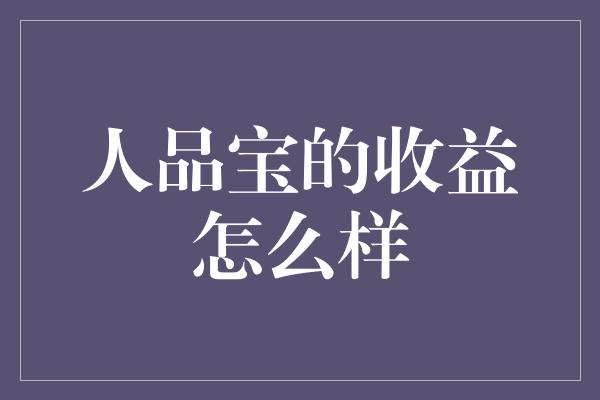 人品宝的收益怎么样