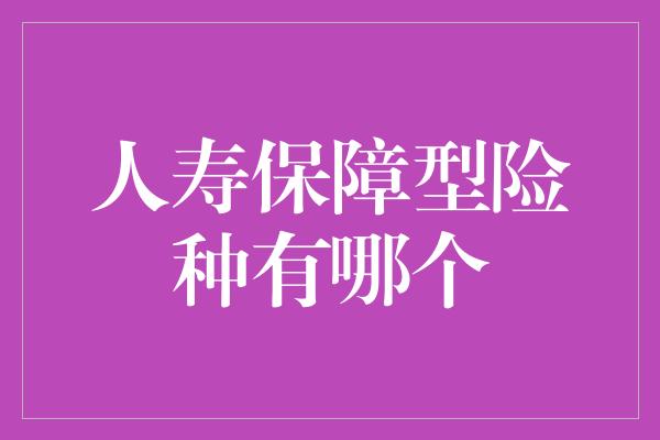 人寿保障型险种有哪个