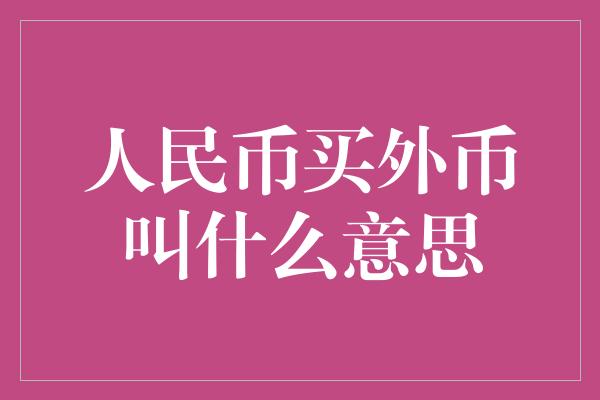 人民币买外币叫什么意思