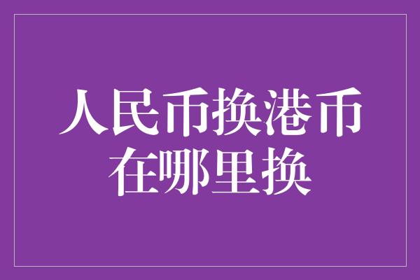 人民币换港币在哪里换