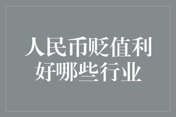 人民币贬值利好哪些行业