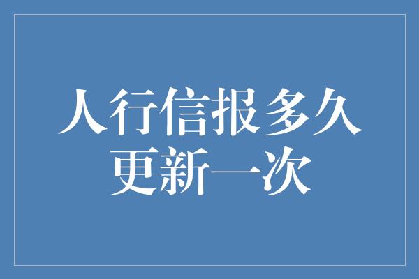 人行信报多久更新一次