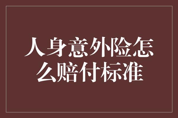 人身意外险怎么赔付标准