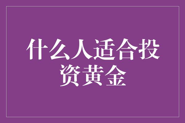 什么人适合投资黄金