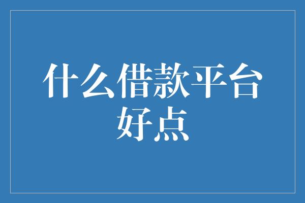 什么借款平台好点