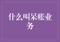 什么是呆账业务？别让坏账拖累你的企业！