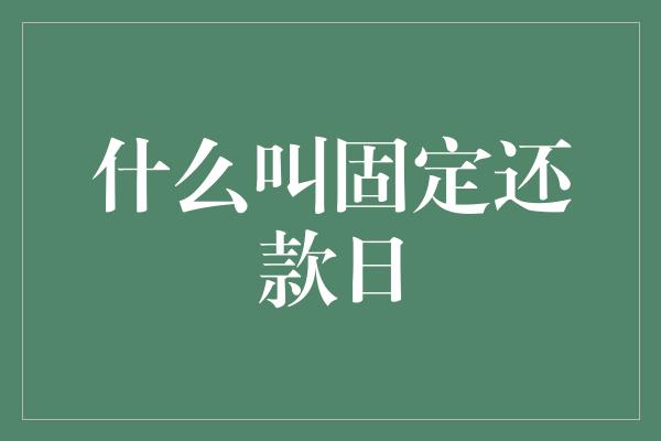 什么叫固定还款日