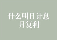 什么叫日计息月复利：深入解析金融产品中的利息计算方式