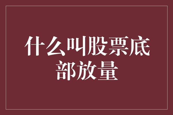 什么叫股票底部放量