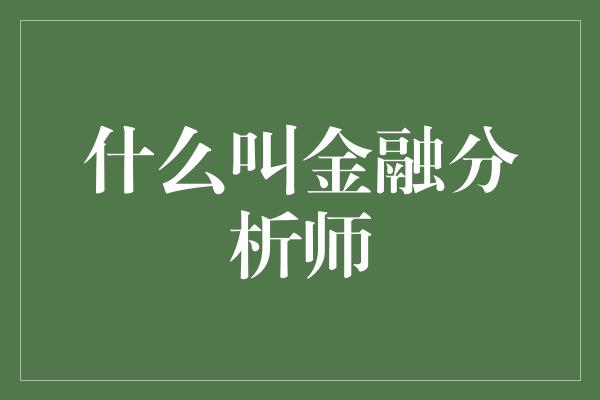 什么叫金融分析师