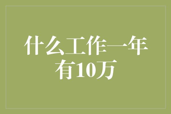 什么工作一年有10万