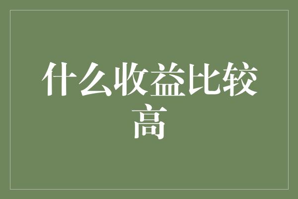 什么收益比较高