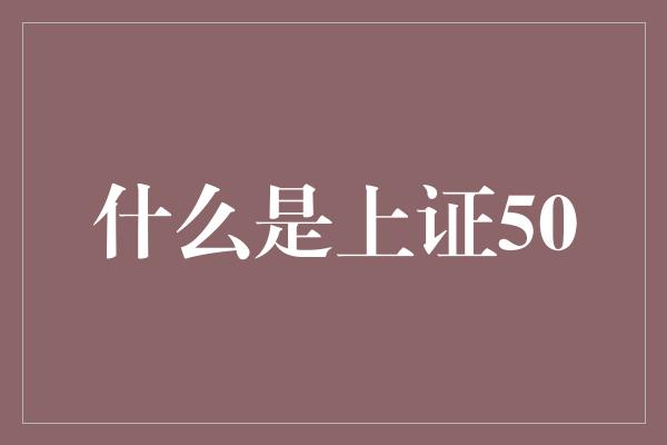 什么是上证50