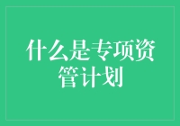 专项资产管理计划：金融市场中的独特角色与运作解析