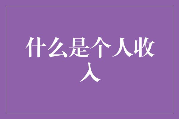 什么是个人收入