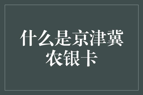 什么是京津冀农银卡