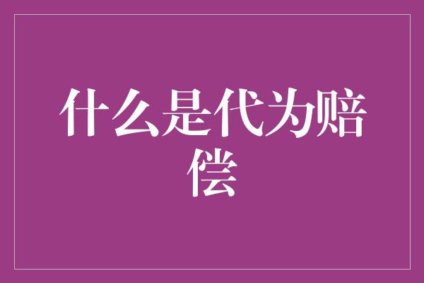 什么是代为赔偿