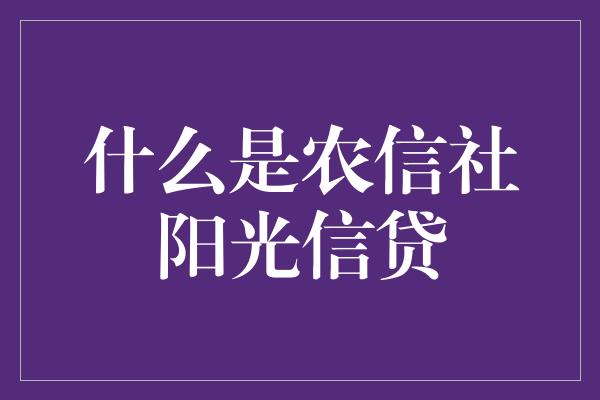 什么是农信社阳光信贷