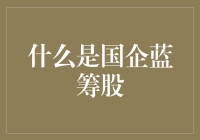 什么是国企蓝筹股：国有企业中的优质资产探秘