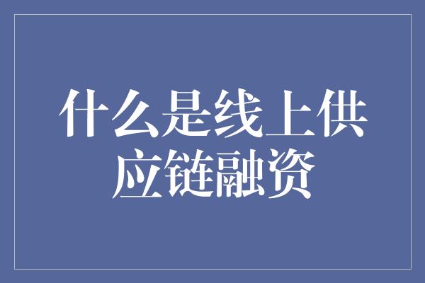 什么是线上供应链融资