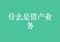 资产业务究竟是什么？