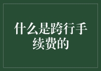 跨行手续费：理解银行跨行转账中的隐形成本