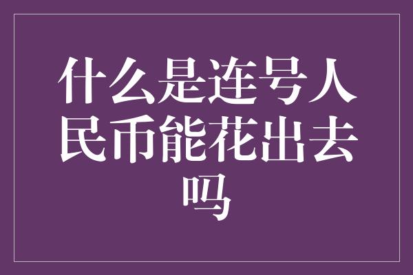 什么是连号人民币能花出去吗