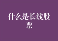 长线股票是啥？难道是能跑马拉松的股票？