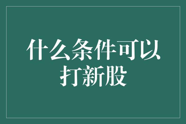 什么条件可以打新股