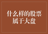 什么样的股票属于大盘？八类定义大盘股的标准及其投资价值分析