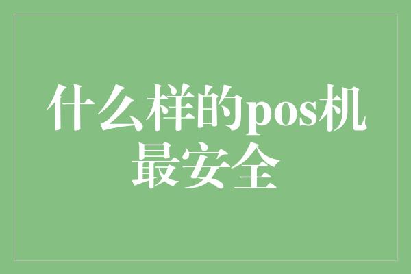 什么样的pos机最安全