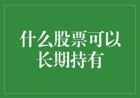 选择长期持有的股票：像选男朋友一样精挑细选