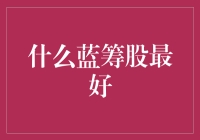 什么蓝筹股最好：当前市场中的蓝筹股投资分析与优选