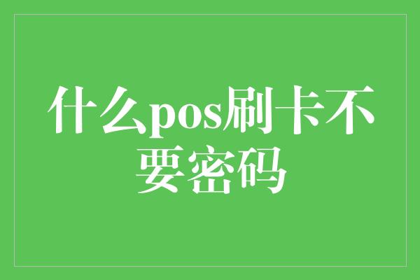 什么pos刷卡不要密码