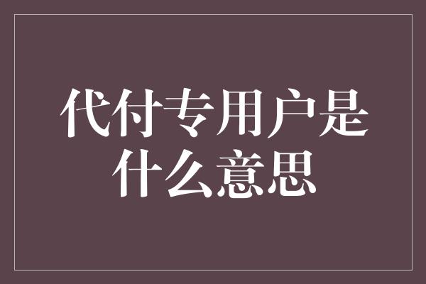 代付专用户是什么意思