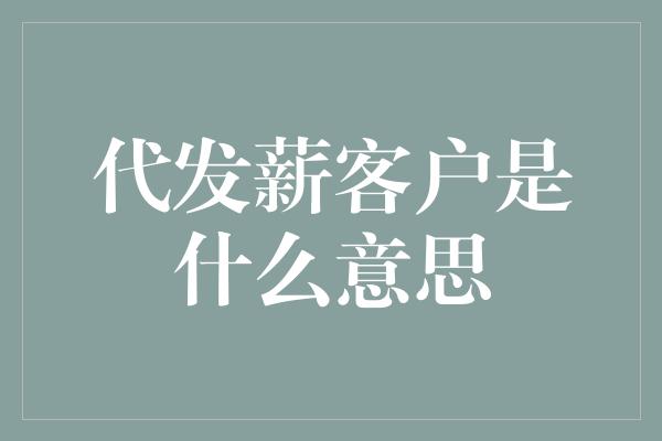 代发薪客户是什么意思