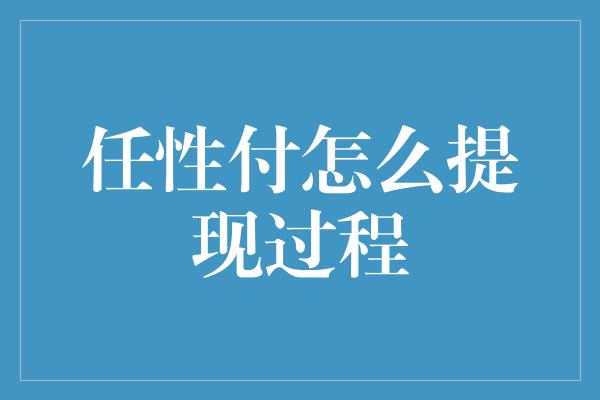 任性付怎么提现过程