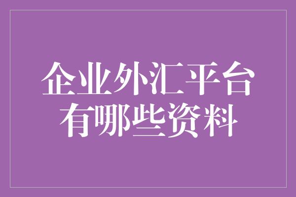 企业外汇平台有哪些资料