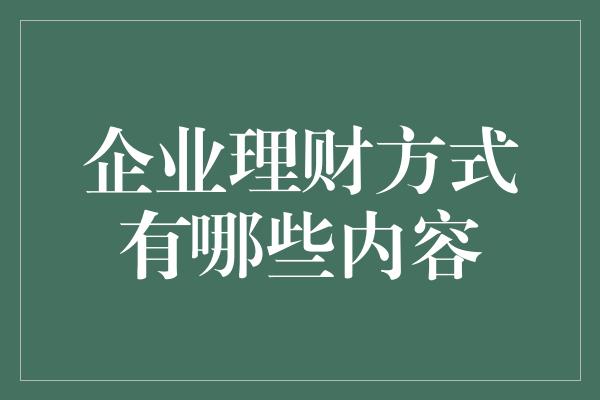 企业理财方式有哪些内容